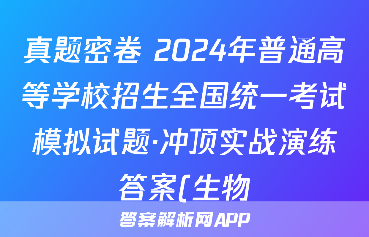 真题密卷 2024年普通高等学校招生全国统一考试模拟试题·冲顶实战演练答案(生物)